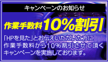 キャンペーンのお知らせ作業手数料10%割引「HPを見た」とお伝えいただいた方に作業手数料から10％割引させて頂くキャンペーンを実施しております。